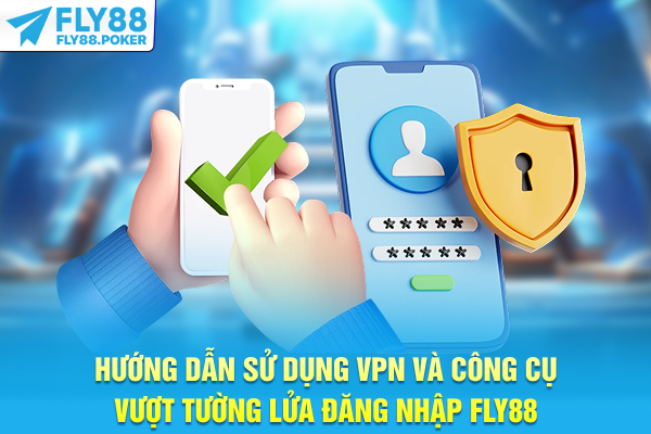 Hướng dẫn sử dụng VPN và công cụ vượt tường lửa đăng nhập FLY88