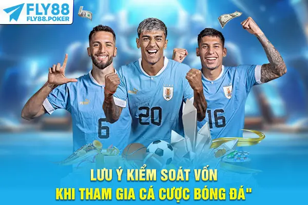 Lưu ý kiểm soát vốn khi tham gia cá cược bóng đá